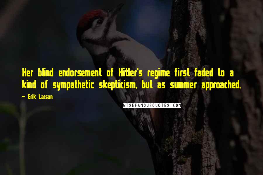 Erik Larson Quotes: Her blind endorsement of Hitler's regime first faded to a kind of sympathetic skepticism, but as summer approached,