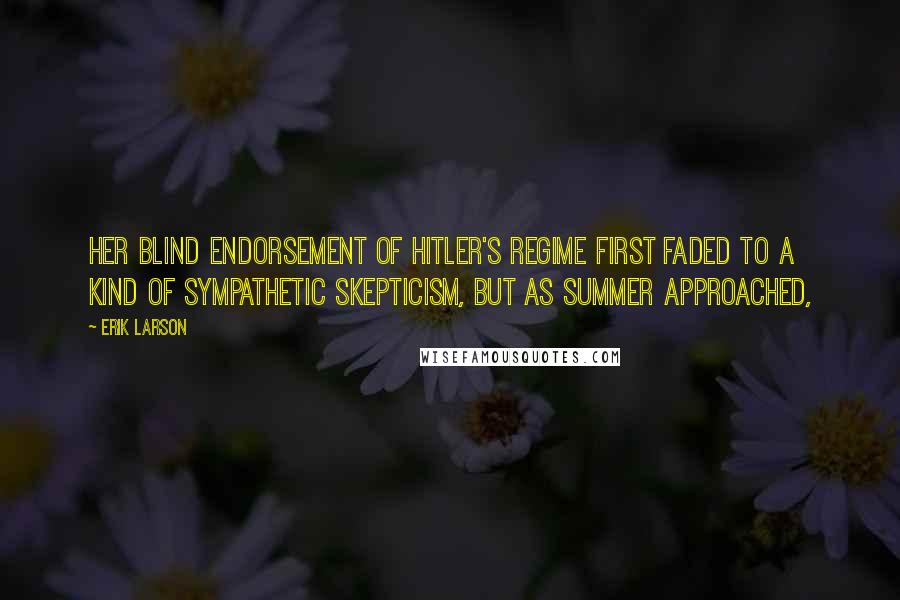 Erik Larson Quotes: Her blind endorsement of Hitler's regime first faded to a kind of sympathetic skepticism, but as summer approached,