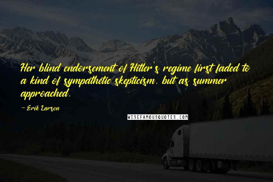 Erik Larson Quotes: Her blind endorsement of Hitler's regime first faded to a kind of sympathetic skepticism, but as summer approached,