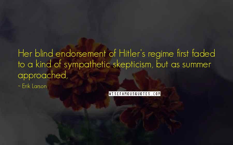 Erik Larson Quotes: Her blind endorsement of Hitler's regime first faded to a kind of sympathetic skepticism, but as summer approached,