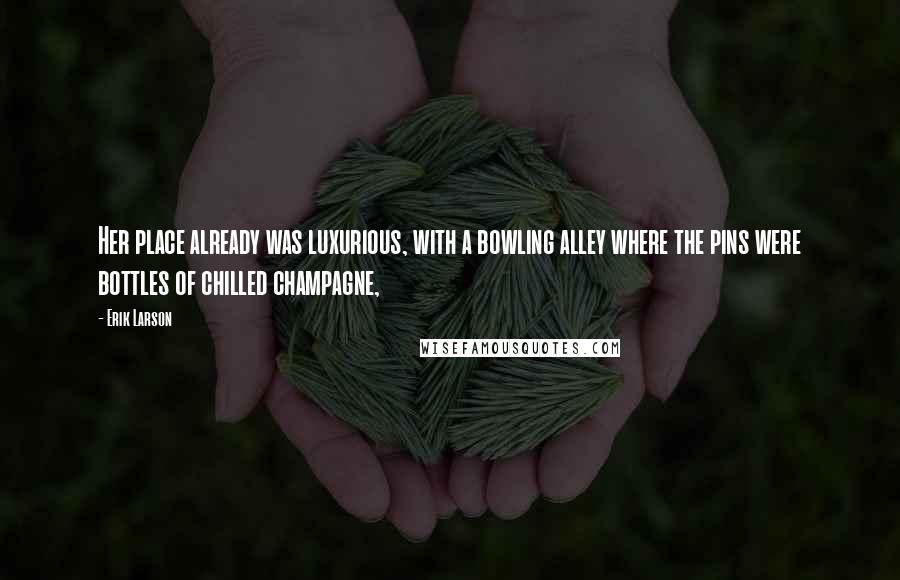 Erik Larson Quotes: Her place already was luxurious, with a bowling alley where the pins were bottles of chilled champagne,