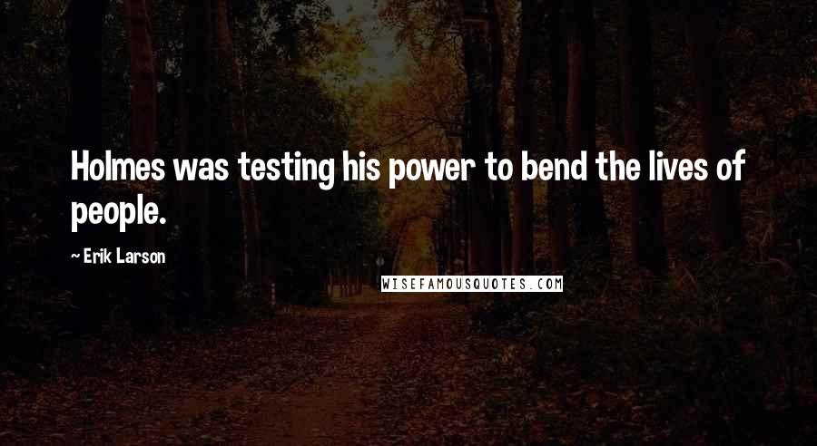 Erik Larson Quotes: Holmes was testing his power to bend the lives of people.