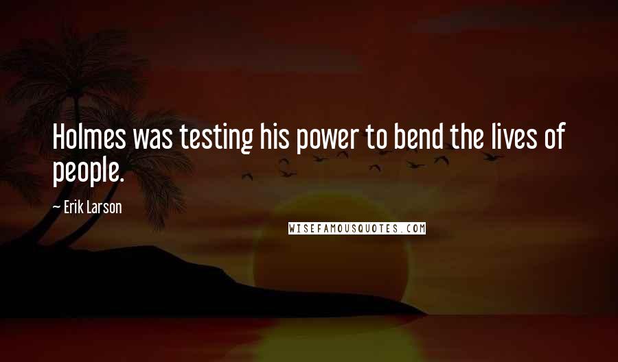 Erik Larson Quotes: Holmes was testing his power to bend the lives of people.