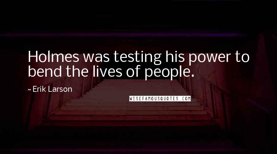 Erik Larson Quotes: Holmes was testing his power to bend the lives of people.