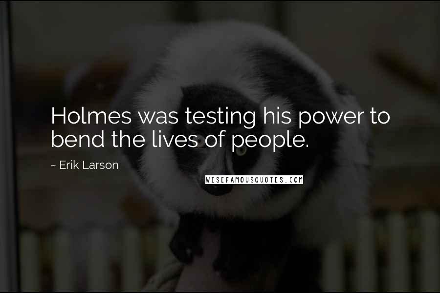 Erik Larson Quotes: Holmes was testing his power to bend the lives of people.