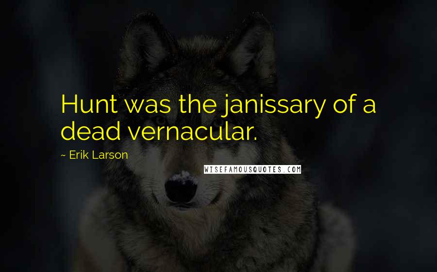 Erik Larson Quotes: Hunt was the janissary of a dead vernacular.