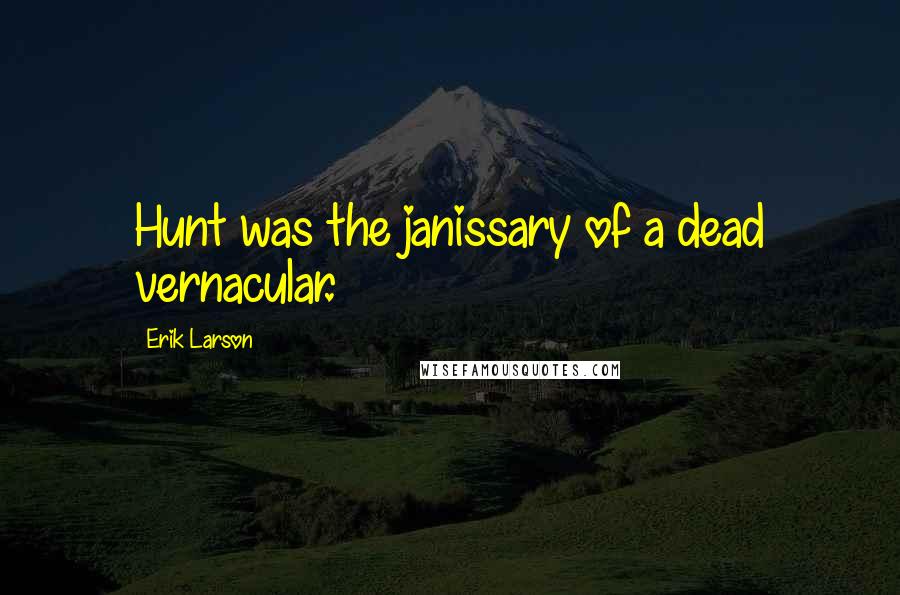 Erik Larson Quotes: Hunt was the janissary of a dead vernacular.