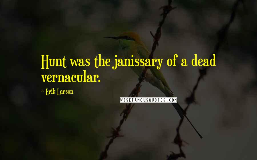 Erik Larson Quotes: Hunt was the janissary of a dead vernacular.