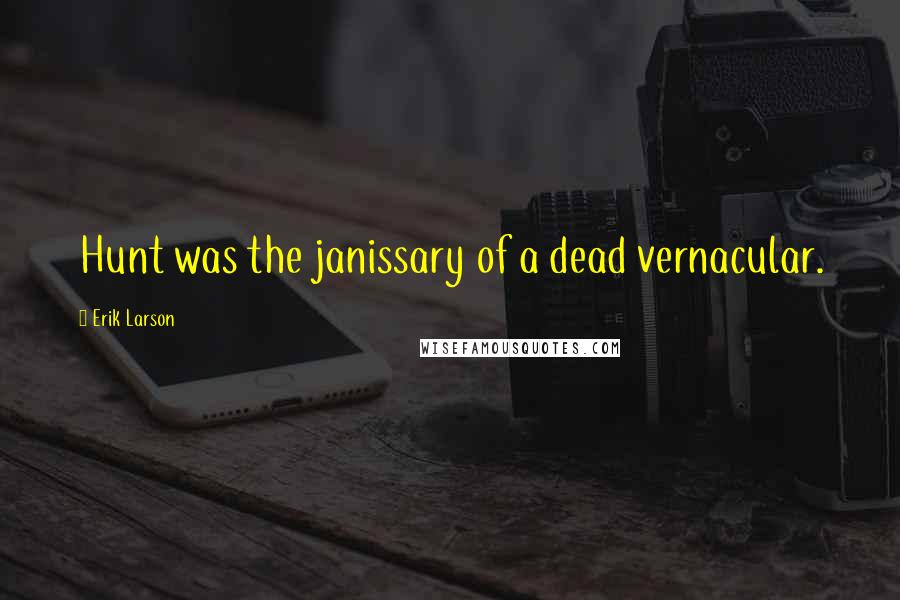 Erik Larson Quotes: Hunt was the janissary of a dead vernacular.