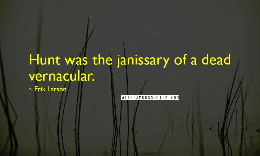 Erik Larson Quotes: Hunt was the janissary of a dead vernacular.