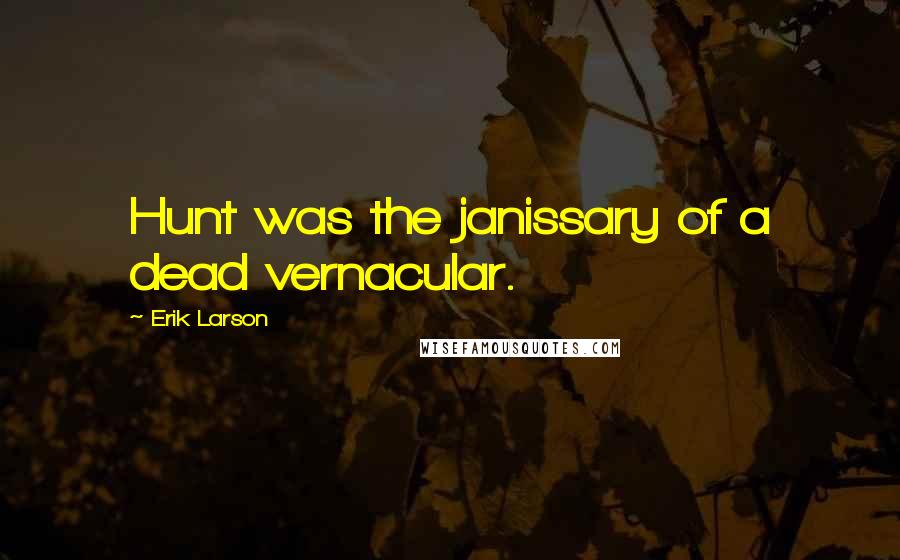 Erik Larson Quotes: Hunt was the janissary of a dead vernacular.