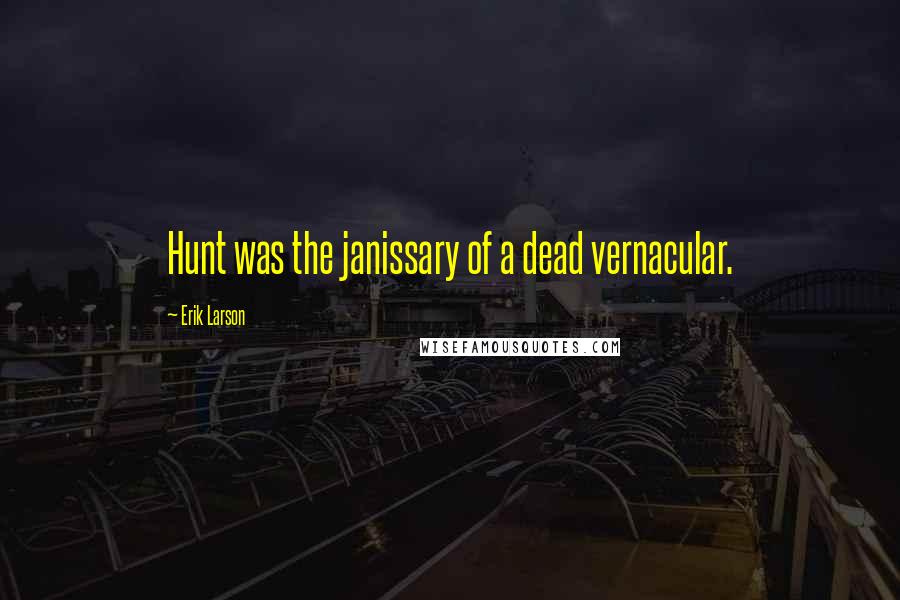 Erik Larson Quotes: Hunt was the janissary of a dead vernacular.