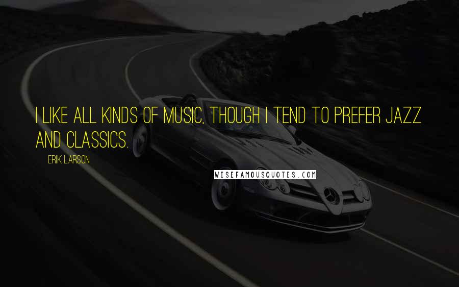 Erik Larson Quotes: I like all kinds of music, though I tend to prefer jazz and classics.