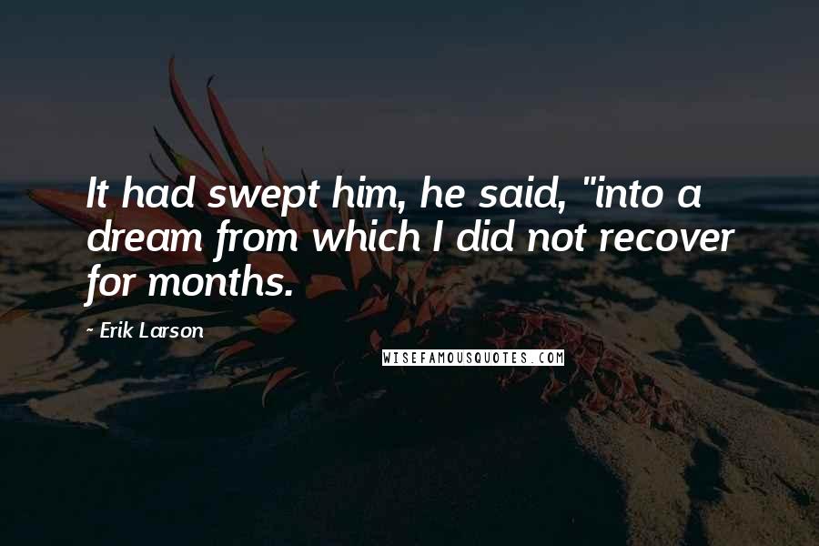Erik Larson Quotes: It had swept him, he said, "into a dream from which I did not recover for months.