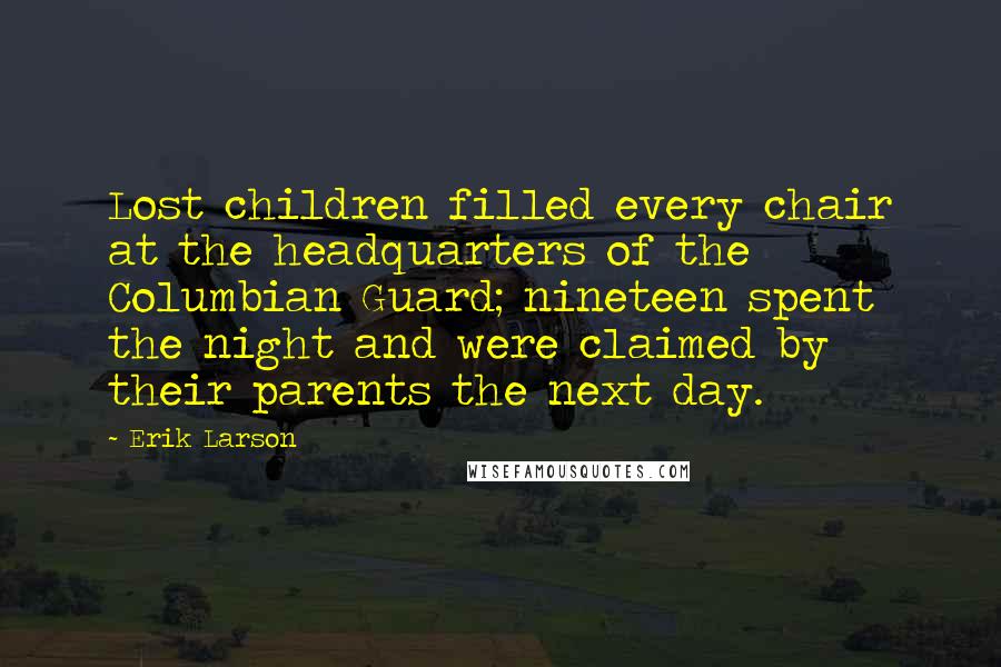 Erik Larson Quotes: Lost children filled every chair at the headquarters of the Columbian Guard; nineteen spent the night and were claimed by their parents the next day.