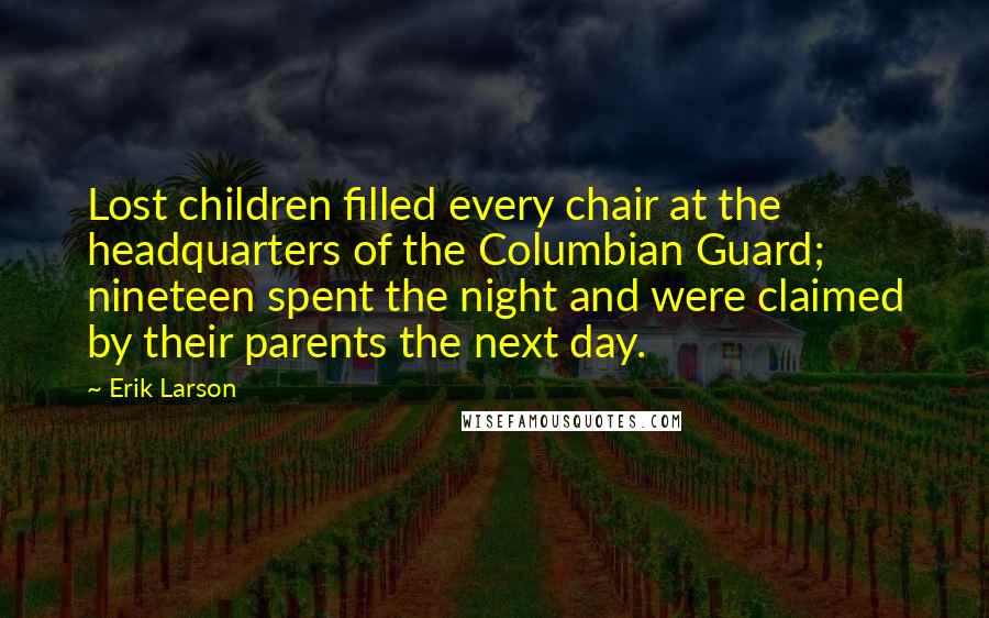Erik Larson Quotes: Lost children filled every chair at the headquarters of the Columbian Guard; nineteen spent the night and were claimed by their parents the next day.