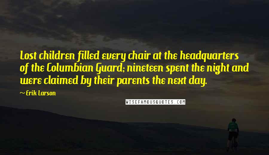 Erik Larson Quotes: Lost children filled every chair at the headquarters of the Columbian Guard; nineteen spent the night and were claimed by their parents the next day.