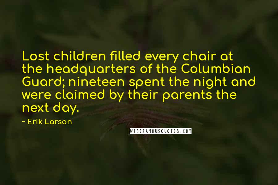 Erik Larson Quotes: Lost children filled every chair at the headquarters of the Columbian Guard; nineteen spent the night and were claimed by their parents the next day.