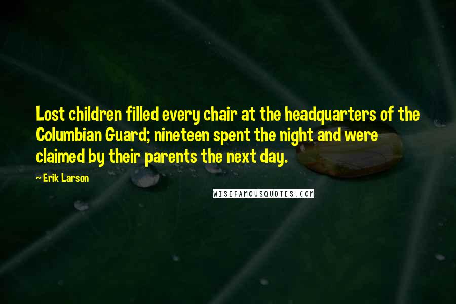 Erik Larson Quotes: Lost children filled every chair at the headquarters of the Columbian Guard; nineteen spent the night and were claimed by their parents the next day.