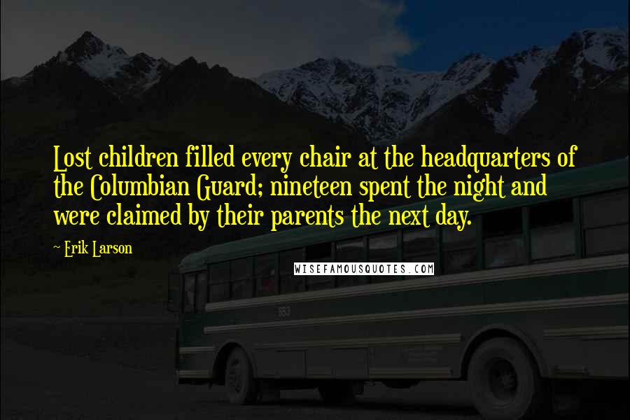 Erik Larson Quotes: Lost children filled every chair at the headquarters of the Columbian Guard; nineteen spent the night and were claimed by their parents the next day.