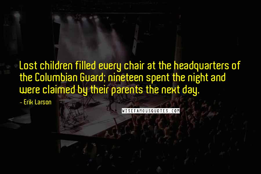 Erik Larson Quotes: Lost children filled every chair at the headquarters of the Columbian Guard; nineteen spent the night and were claimed by their parents the next day.