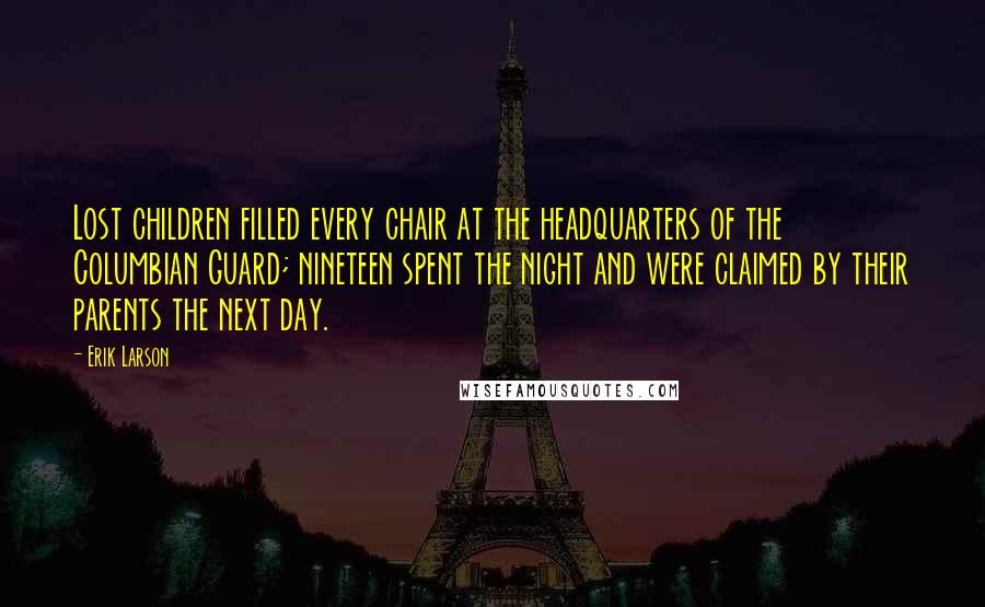 Erik Larson Quotes: Lost children filled every chair at the headquarters of the Columbian Guard; nineteen spent the night and were claimed by their parents the next day.