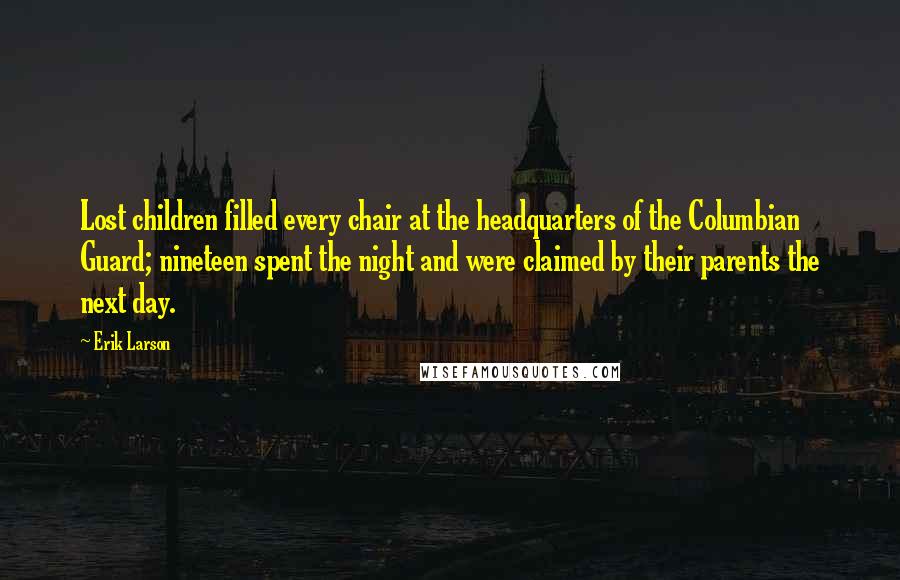 Erik Larson Quotes: Lost children filled every chair at the headquarters of the Columbian Guard; nineteen spent the night and were claimed by their parents the next day.
