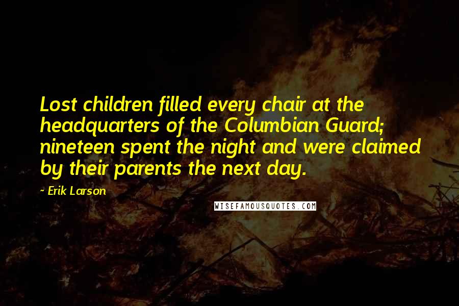 Erik Larson Quotes: Lost children filled every chair at the headquarters of the Columbian Guard; nineteen spent the night and were claimed by their parents the next day.