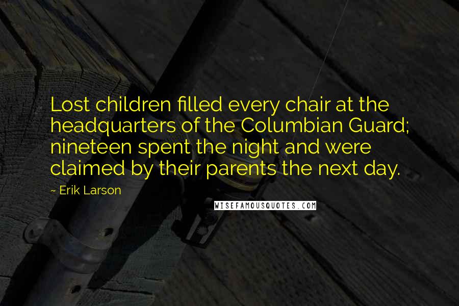 Erik Larson Quotes: Lost children filled every chair at the headquarters of the Columbian Guard; nineteen spent the night and were claimed by their parents the next day.