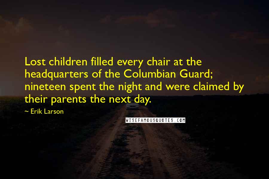 Erik Larson Quotes: Lost children filled every chair at the headquarters of the Columbian Guard; nineteen spent the night and were claimed by their parents the next day.