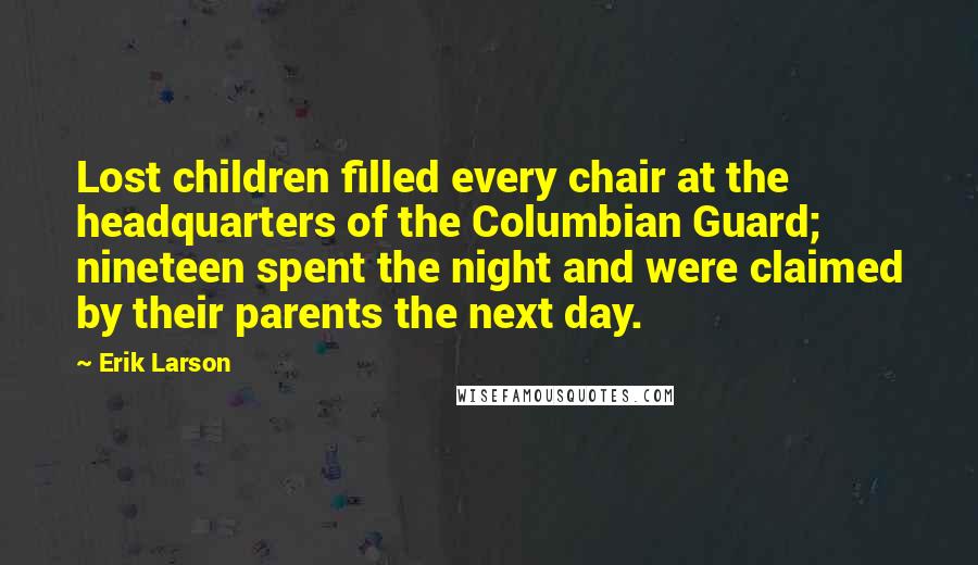 Erik Larson Quotes: Lost children filled every chair at the headquarters of the Columbian Guard; nineteen spent the night and were claimed by their parents the next day.