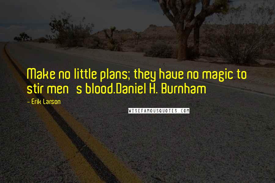 Erik Larson Quotes: Make no little plans; they have no magic to stir men's blood.Daniel H. Burnham
