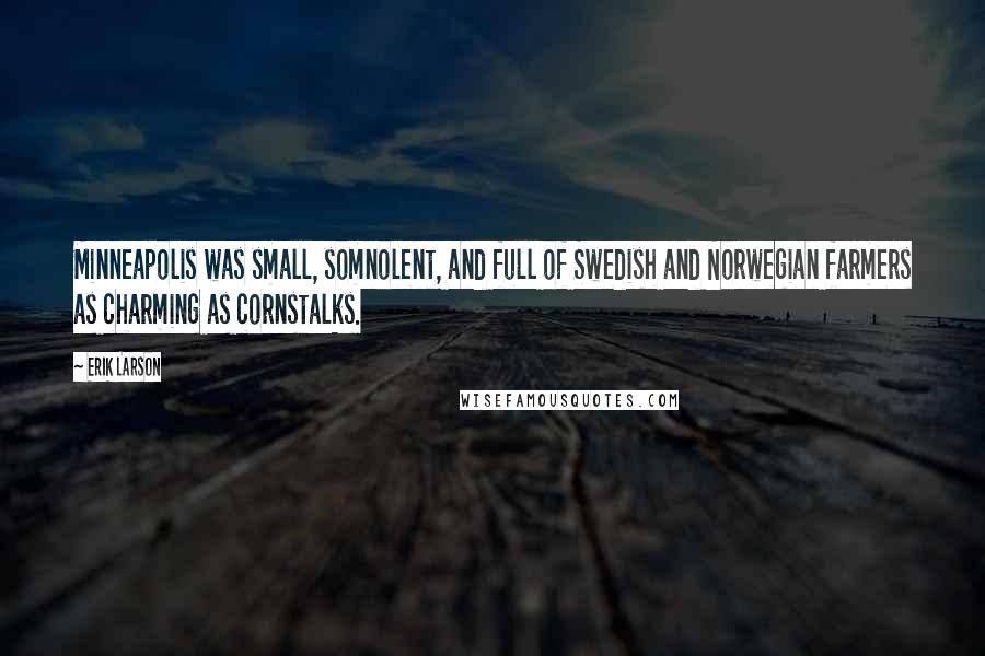 Erik Larson Quotes: Minneapolis was small, somnolent, and full of Swedish and Norwegian farmers as charming as cornstalks.