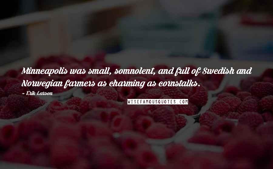 Erik Larson Quotes: Minneapolis was small, somnolent, and full of Swedish and Norwegian farmers as charming as cornstalks.