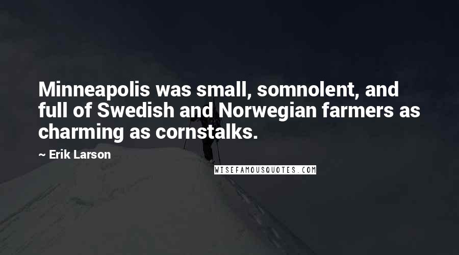 Erik Larson Quotes: Minneapolis was small, somnolent, and full of Swedish and Norwegian farmers as charming as cornstalks.