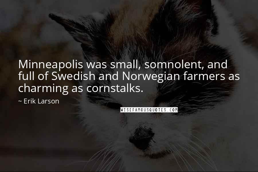 Erik Larson Quotes: Minneapolis was small, somnolent, and full of Swedish and Norwegian farmers as charming as cornstalks.