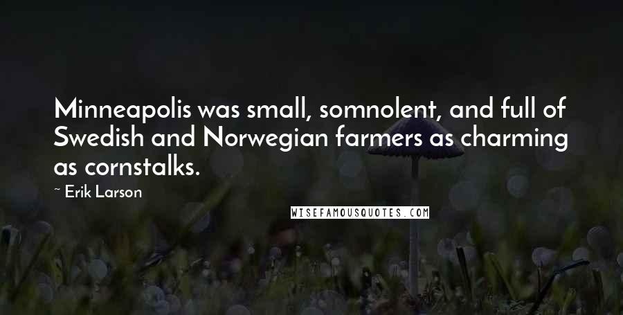 Erik Larson Quotes: Minneapolis was small, somnolent, and full of Swedish and Norwegian farmers as charming as cornstalks.