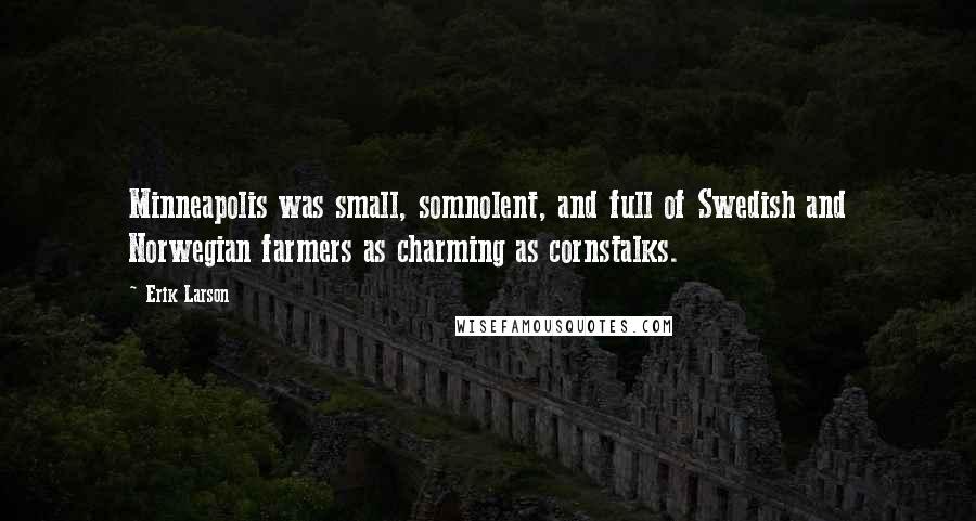 Erik Larson Quotes: Minneapolis was small, somnolent, and full of Swedish and Norwegian farmers as charming as cornstalks.