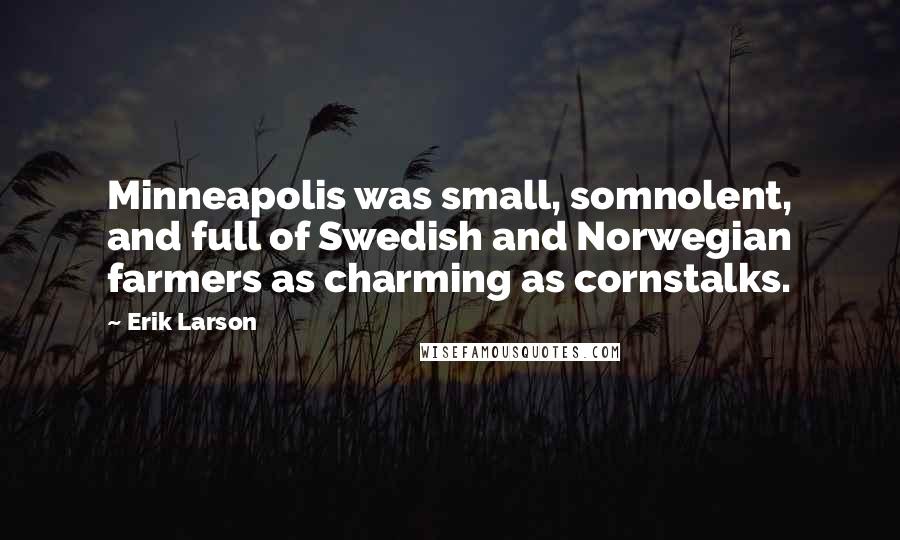 Erik Larson Quotes: Minneapolis was small, somnolent, and full of Swedish and Norwegian farmers as charming as cornstalks.