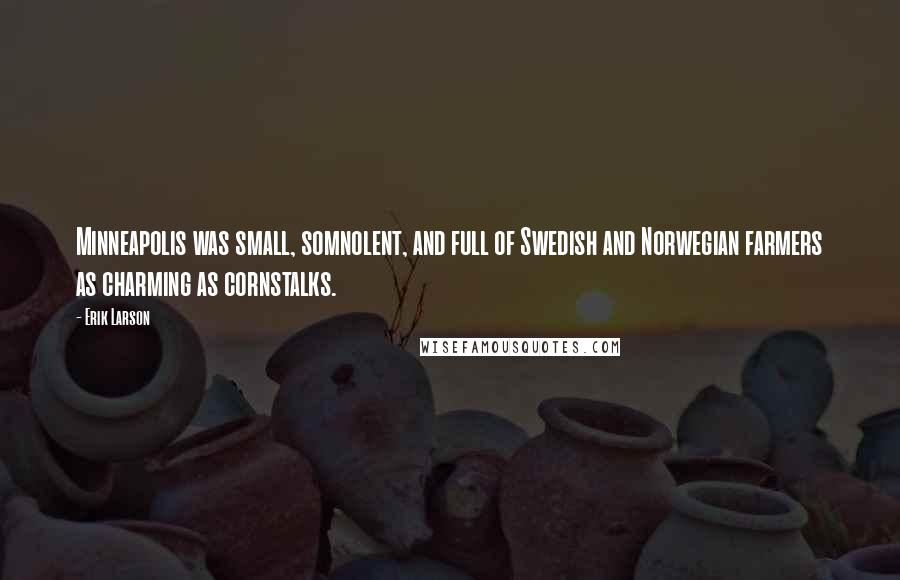 Erik Larson Quotes: Minneapolis was small, somnolent, and full of Swedish and Norwegian farmers as charming as cornstalks.