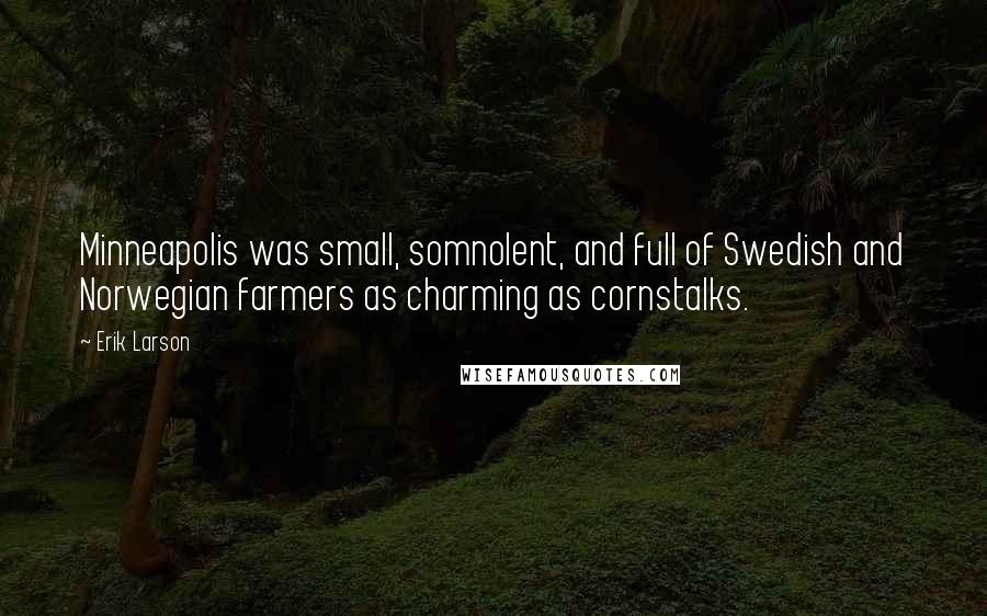 Erik Larson Quotes: Minneapolis was small, somnolent, and full of Swedish and Norwegian farmers as charming as cornstalks.