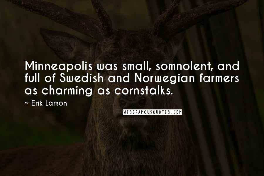 Erik Larson Quotes: Minneapolis was small, somnolent, and full of Swedish and Norwegian farmers as charming as cornstalks.