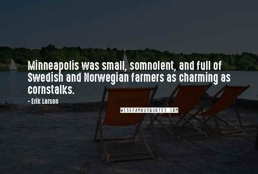 Erik Larson Quotes: Minneapolis was small, somnolent, and full of Swedish and Norwegian farmers as charming as cornstalks.