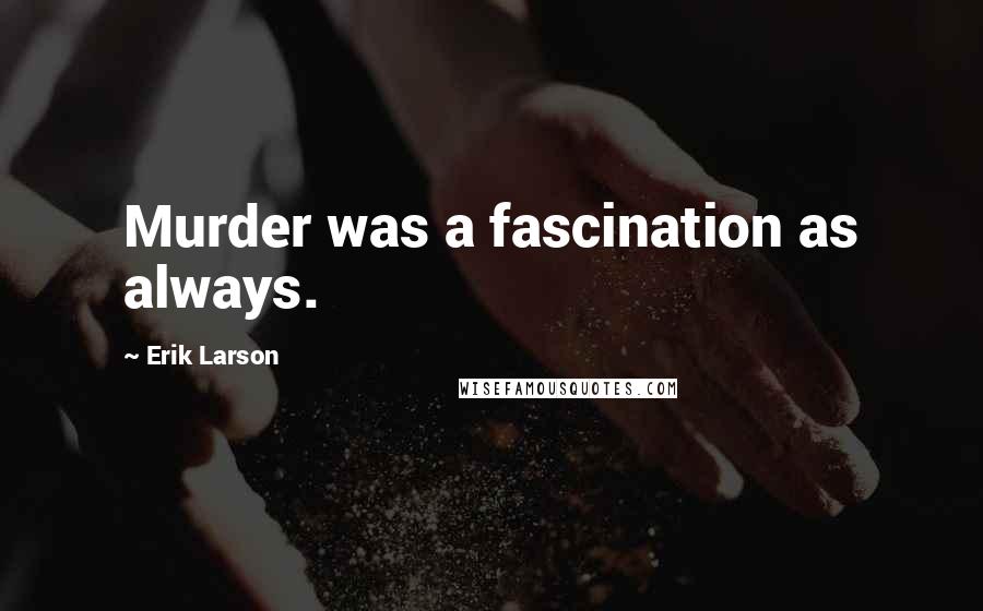 Erik Larson Quotes: Murder was a fascination as always.