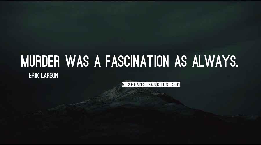 Erik Larson Quotes: Murder was a fascination as always.