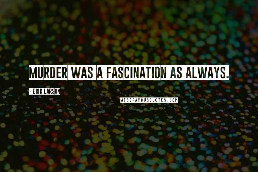 Erik Larson Quotes: Murder was a fascination as always.