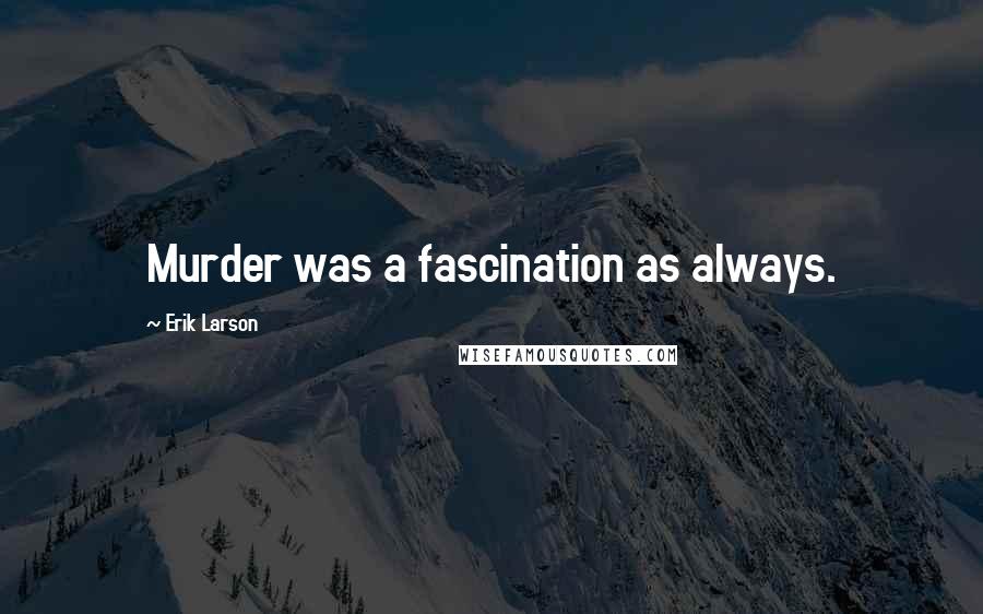 Erik Larson Quotes: Murder was a fascination as always.