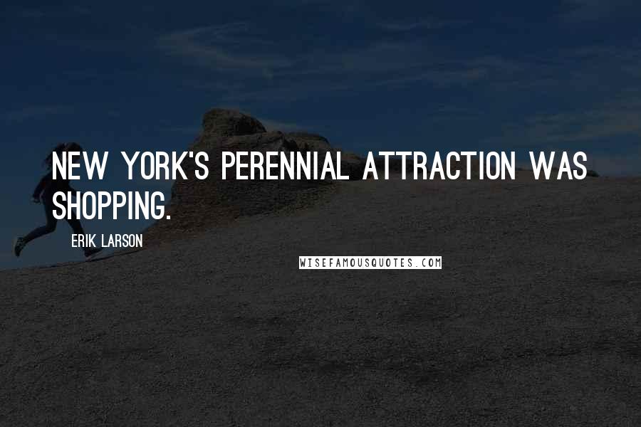 Erik Larson Quotes: New York's perennial attraction was shopping.