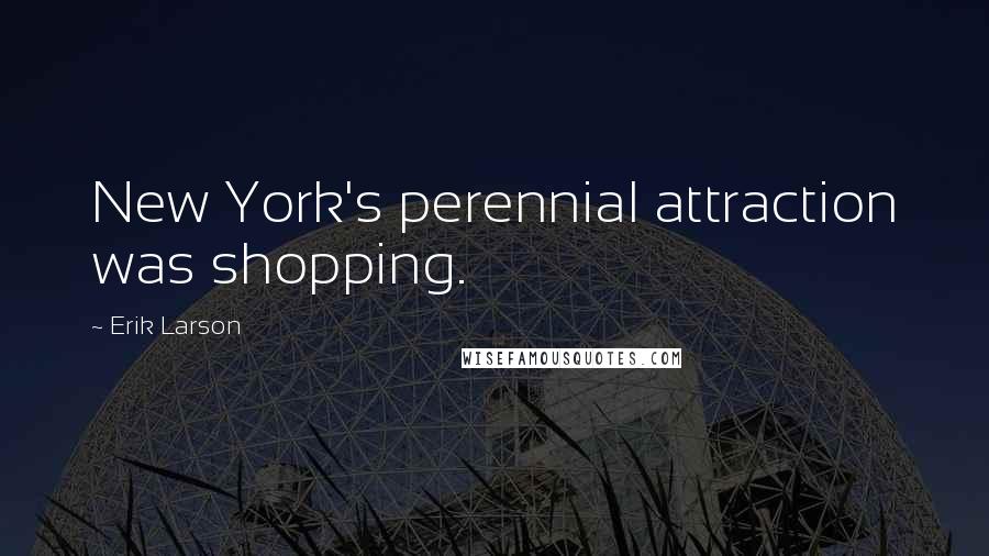 Erik Larson Quotes: New York's perennial attraction was shopping.
