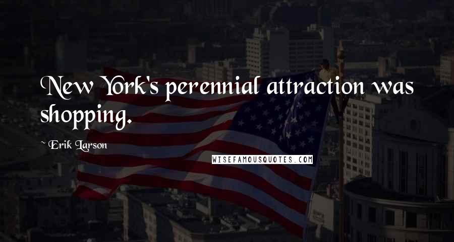 Erik Larson Quotes: New York's perennial attraction was shopping.